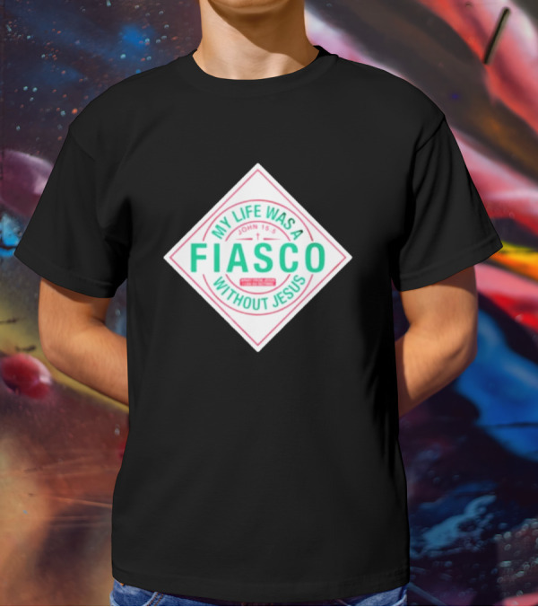 My Life Was A Fiasco Without Jesus John 15:5 T-Shirt