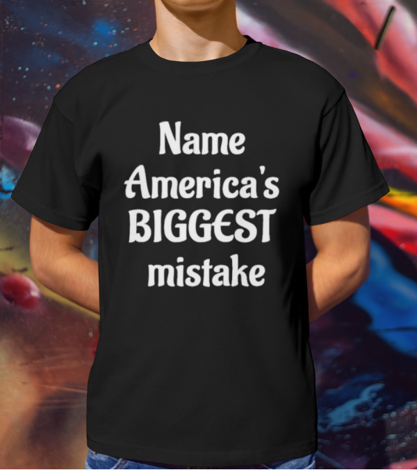 Name America's BIGGEST Mistake Text T-Shirt