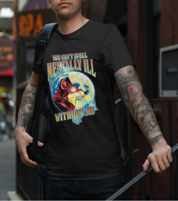 You Can't Spell Mentally Ill Without Me Wolf Moon T-Shirt