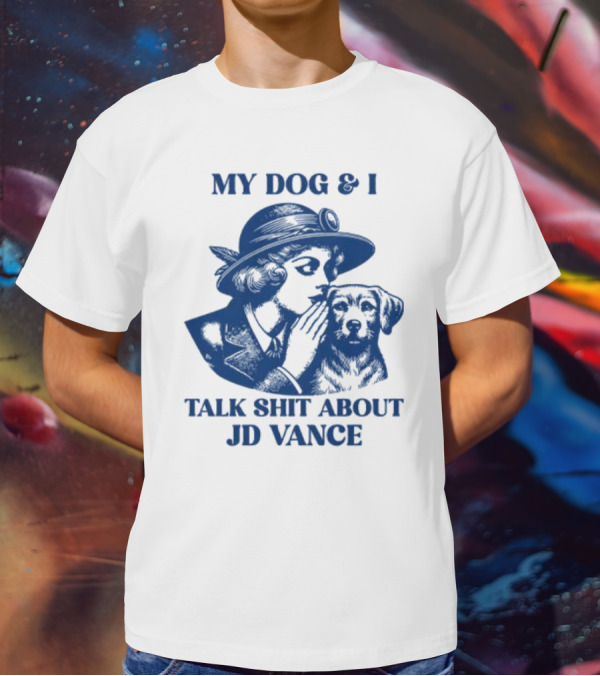 My Dog And I Talk Shit About JD Vance T-Shirt