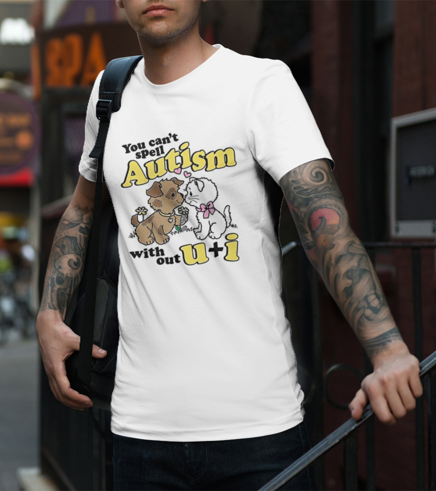 You Can’t Spell Autism Without U + I With Puppy And Kitten Duo T-Shirt