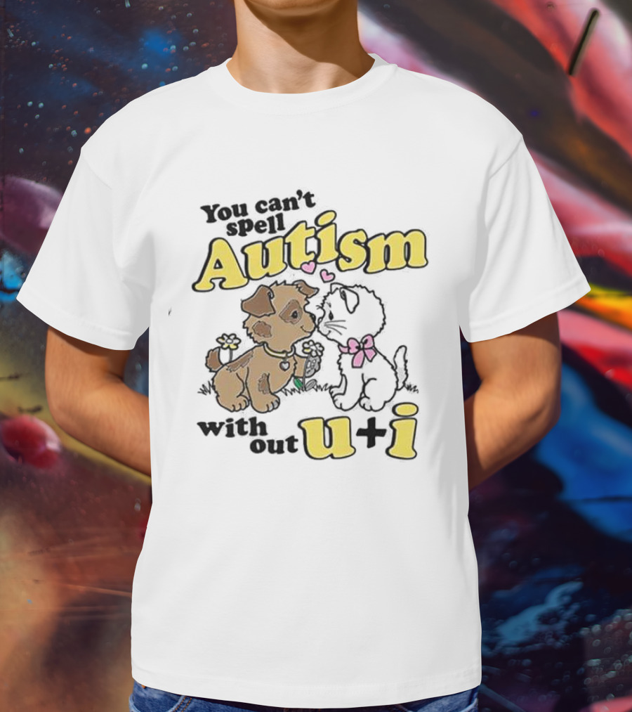 You Can’t Spell Autism Without U + I With Puppy And Kitten Duo T-Shirt