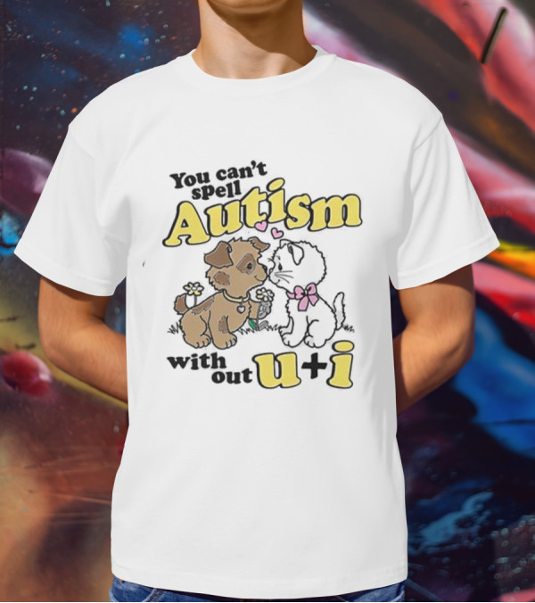 You Can’t Spell Autism Without U + I With Puppy And Kitten Duo T-Shirt