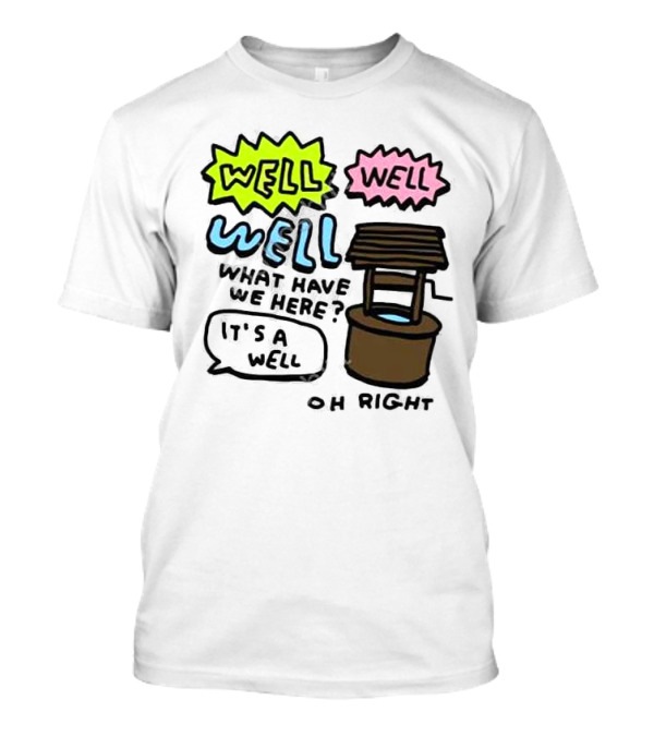 Well Well Well What Have We Here It’s A Well Oh Right T-Shirt
