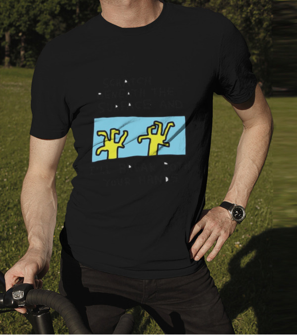 Scratch Beneath The Surface And I'll Break Both Your Hands T-Shirt