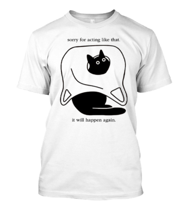 Sorry For Acting Like That Cat It Will Happen Again T-Shirt