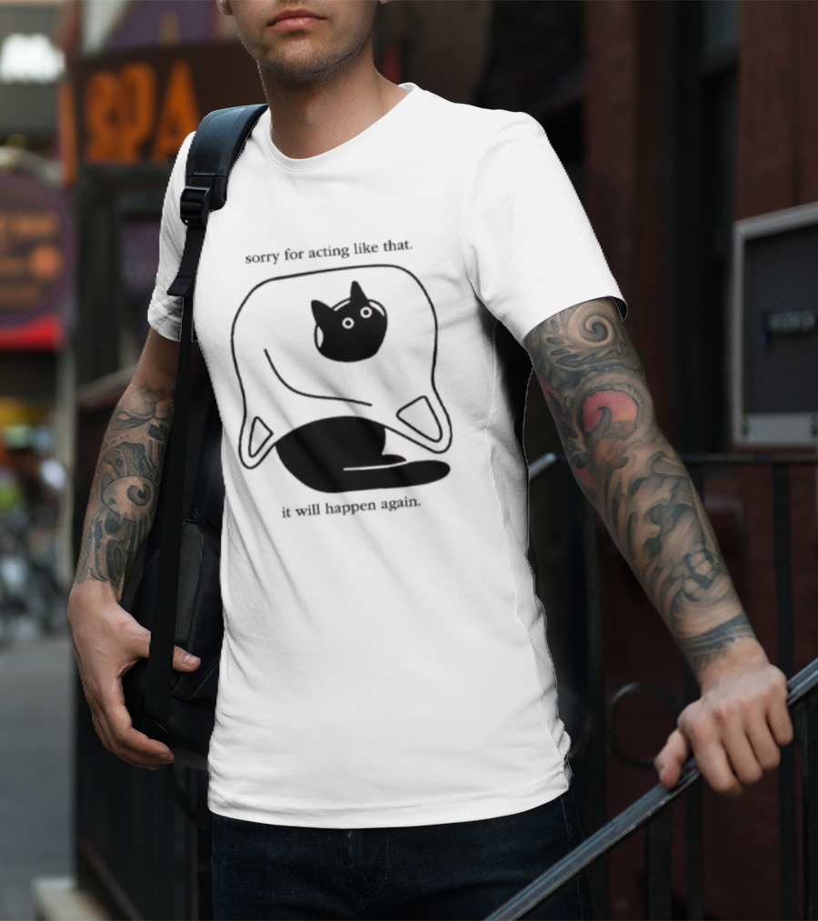Sorry For Acting Like That Cat It Will Happen Again T-Shirt