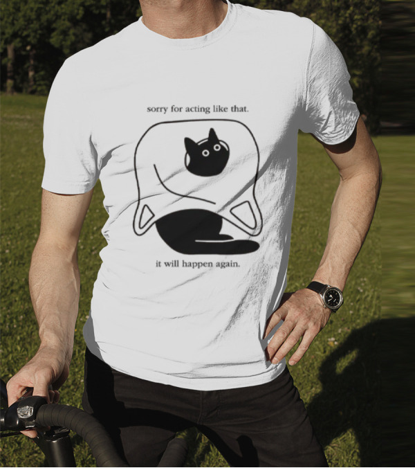Sorry For Acting Like That Cat It Will Happen Again T-Shirt