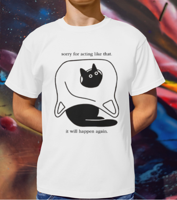 Sorry For Acting Like That Cat It Will Happen Again T-Shirt