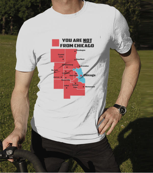 You Are Not From Chicago Map Aurora Naperville Oak Park Crystal Lake Orland Park Evanston Joliet Schaumburg T-Shirt