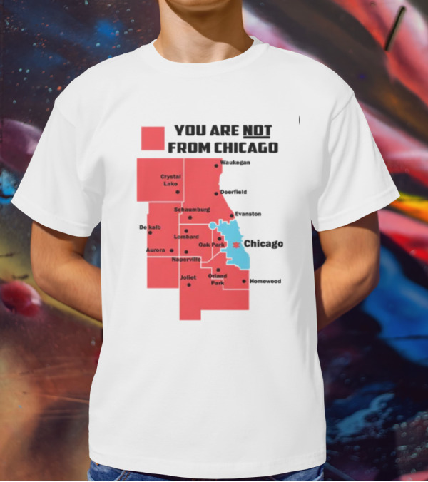 You Are Not From Chicago Map Aurora Naperville Oak Park Crystal Lake Orland Park Evanston Joliet Schaumburg T-Shirt