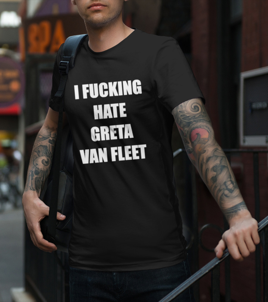 I Fcking Hate Greta Van Fleet Music Band Message T-Shirt