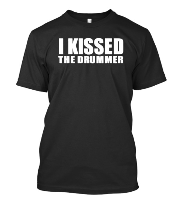 I Kissed The Drummer T-Shirt