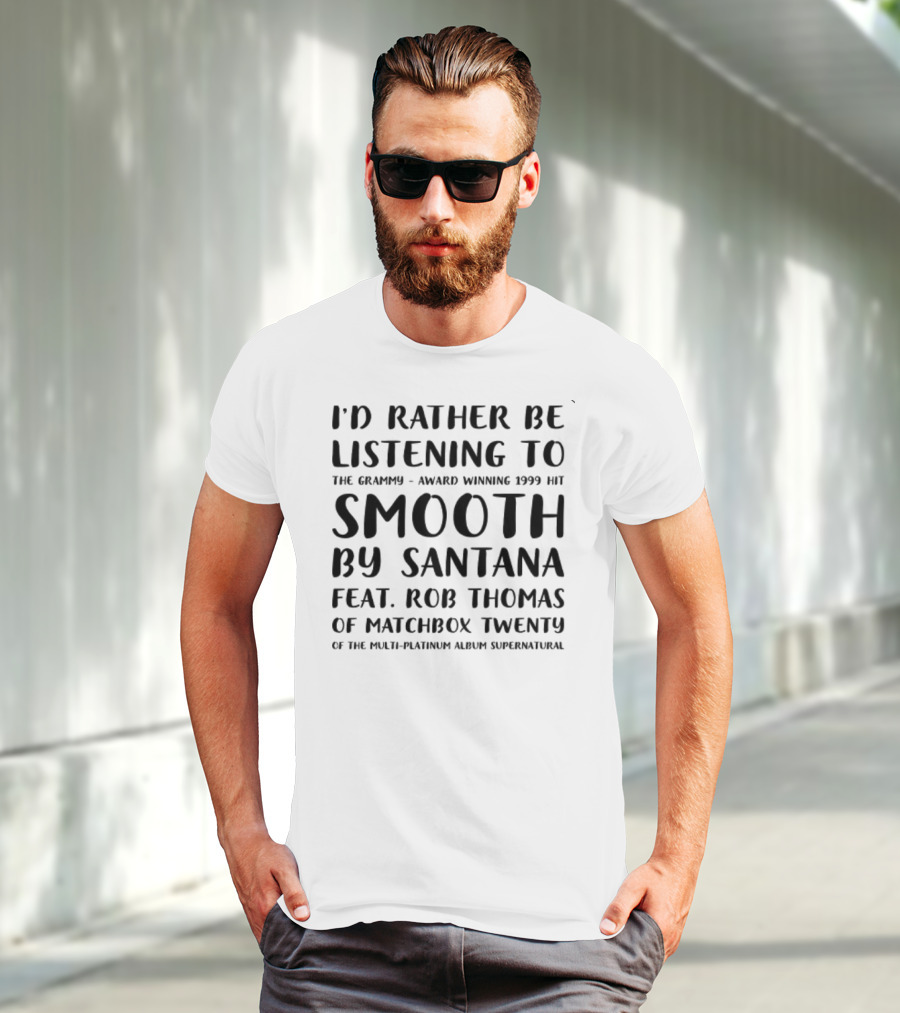 I'd Rather Be Listening To The Grammy-Award Winning 1999 Hit Smooth By Santana Feat. Rob Thomas Of Matchbox Twenty From The Multi-Platinum Album Supernatural T-Shirt