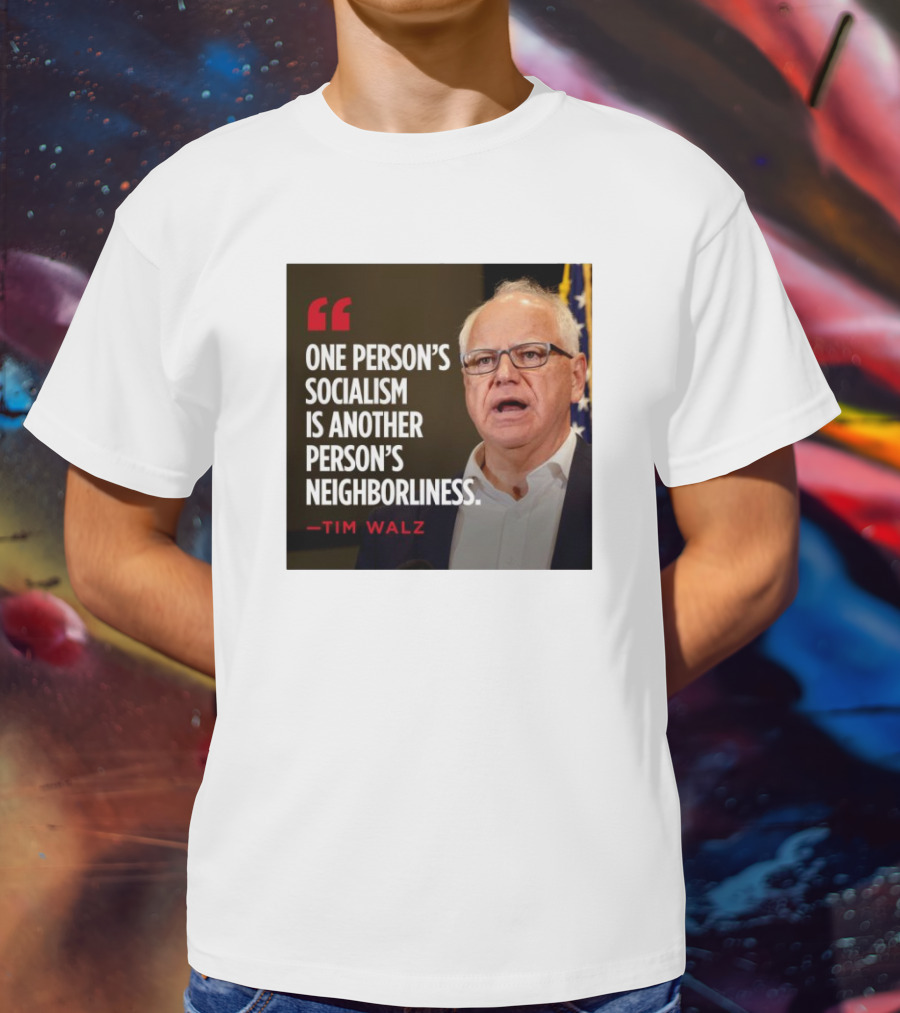 Tim Walz Quote One Person’s Socialism Is Another Person’s Neighborliness T-Shirt