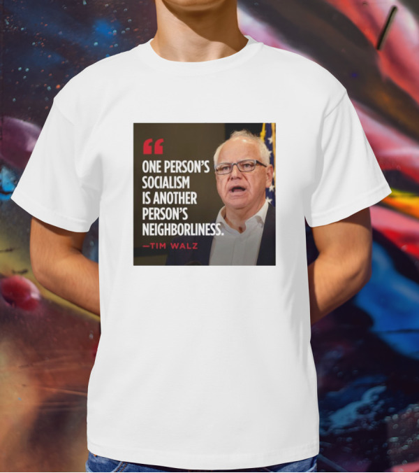 Tim Walz Quote One Person’s Socialism Is Another Person’s Neighborliness T-Shirt