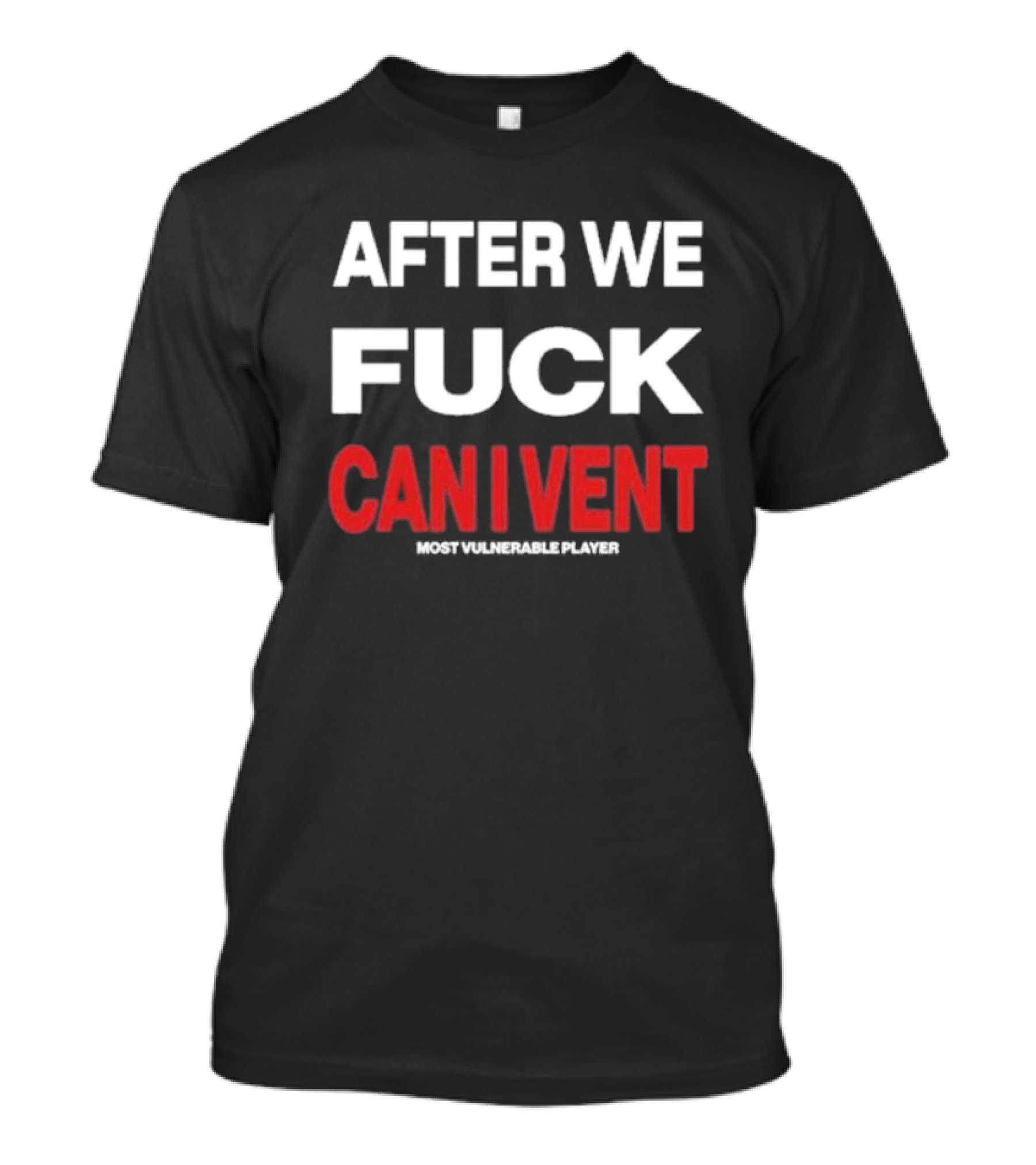 AFTER WE FCK CAN I VENT MOST VULNERABLE PLAYER T-Shirt