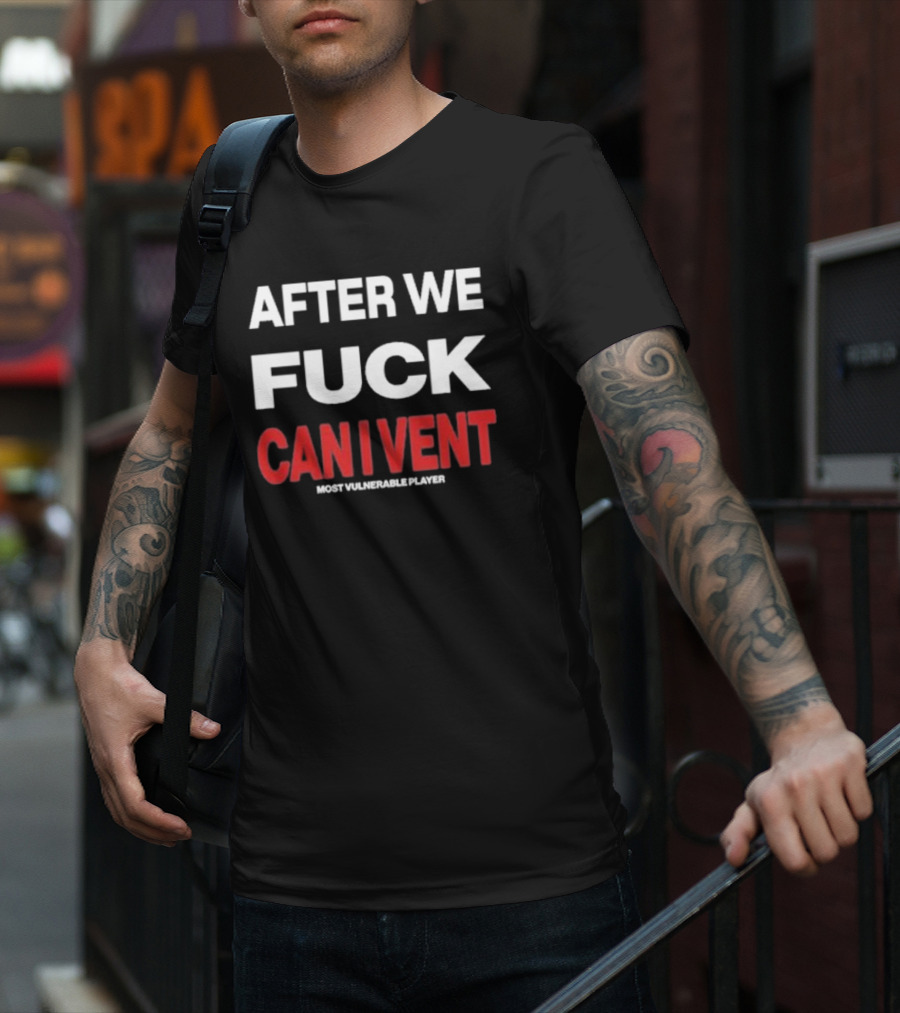 AFTER WE FCK CAN I VENT MOST VULNERABLE PLAYER T-Shirt