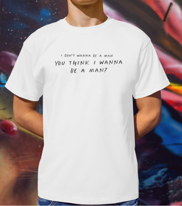 I Don’t Wanna Be A Man You Think I Wanna Be A Man Anj Persad T-Shirt