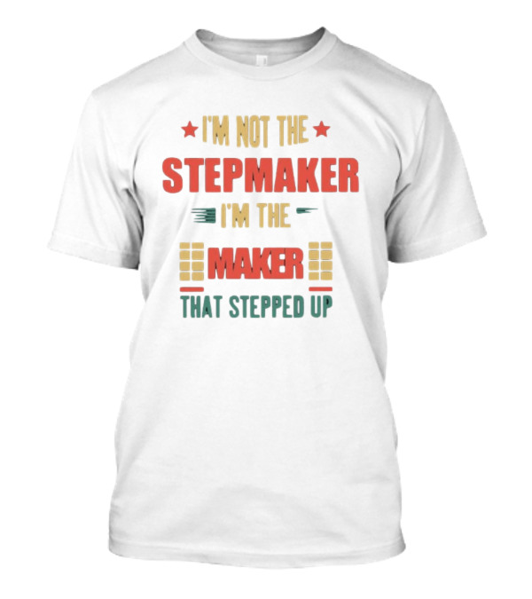 I’m Not The Stepmaker I’m The Maker That Stepped Up T-Shirt