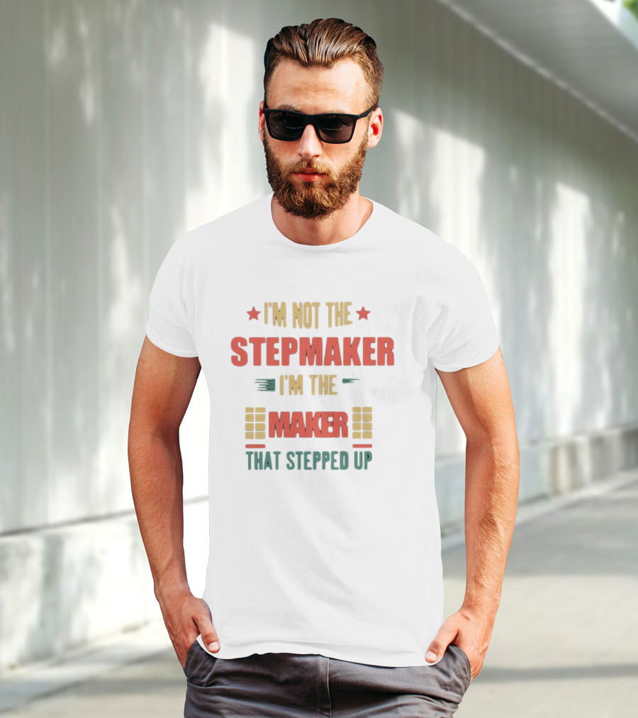 I’m Not The Stepmaker I’m The Maker That Stepped Up T-Shirt