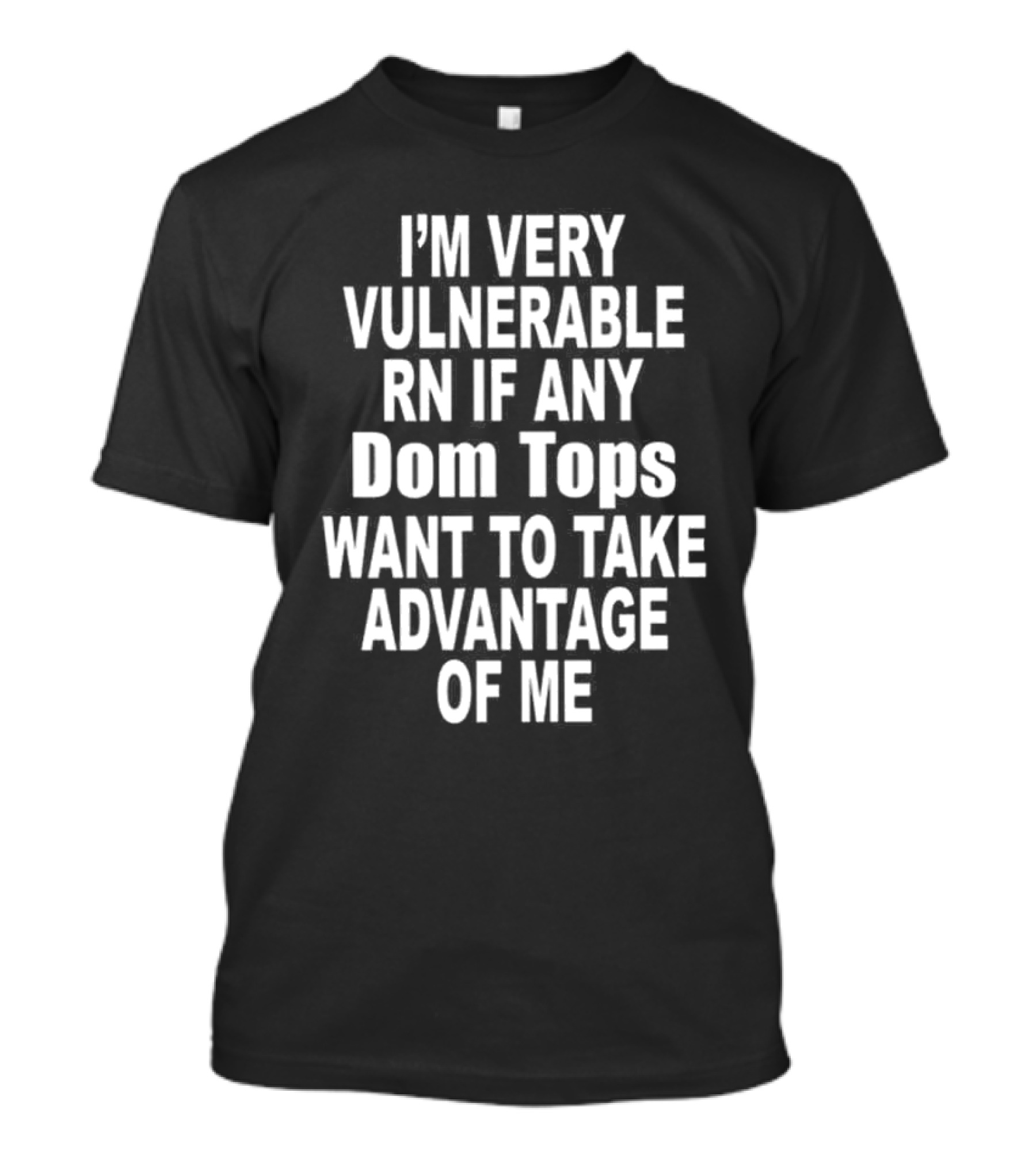 I'M Very Vulnerable RN If Any Dom Tops Want To Take Advantage Of Me T-Shirt