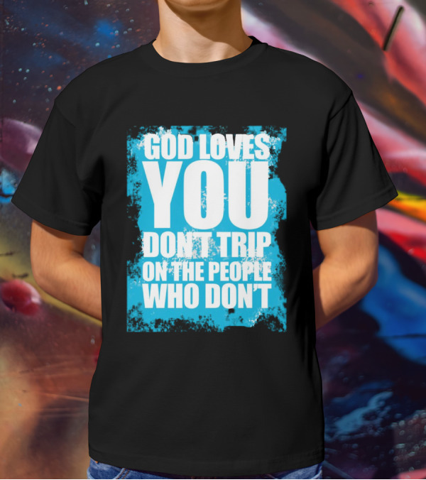 God Loves You Don't Trip On The People Who Don't T-Shirt