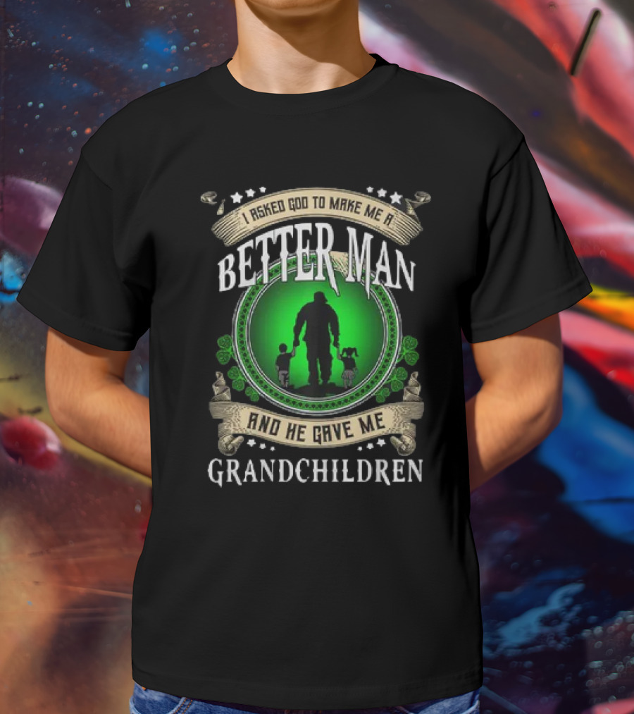 I Asked God To Make Me A Better Man And He Gave Me Grandchildren T-Shirt