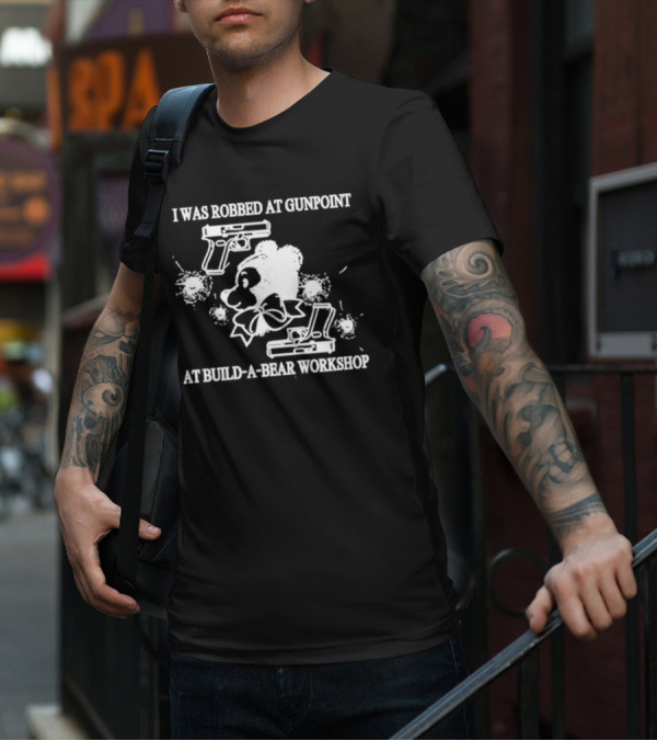 I Was Robbed At Gunpoint At Build-A-Bear Workshop T-Shirt