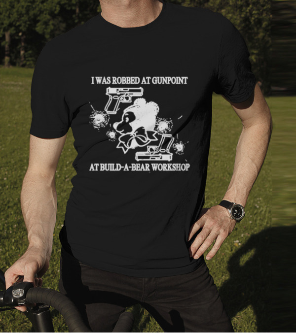 I Was Robbed At Gunpoint At Build-A-Bear Workshop T-Shirt