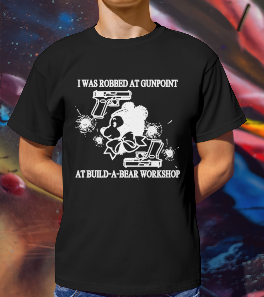 I Was Robbed At Gunpoint At Build-A-Bear Workshop T-Shirt