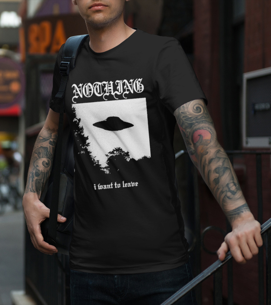 NOTHING I Want To Leave UFO T-Shirt