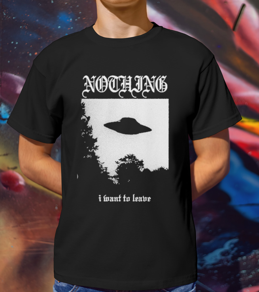 NOTHING I Want To Leave UFO T-Shirt