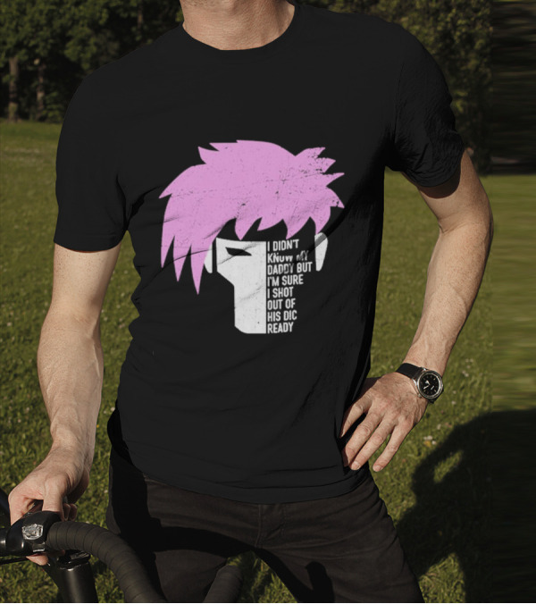 I Didn't Know My Daddy But I'm Sure I Shot Out Of His Dic Ready Gambit T-Shirt