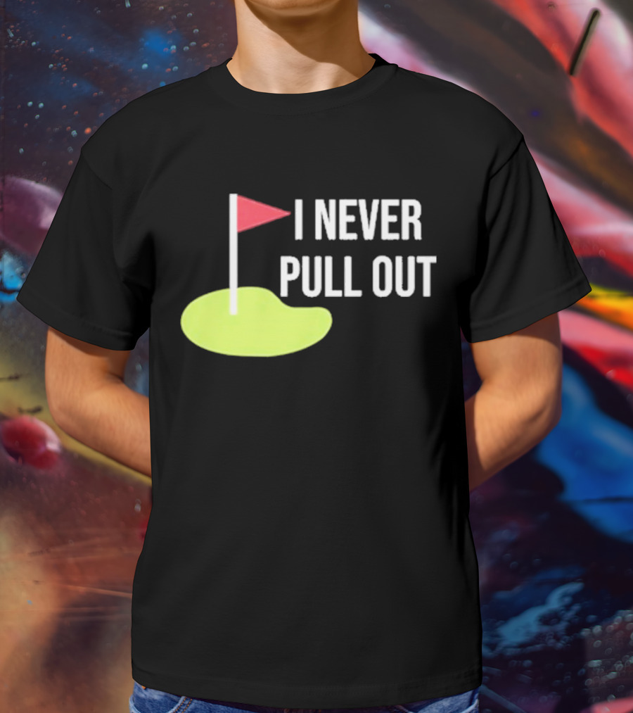 I Never Pull Out Golf Flag And Green T-Shirt