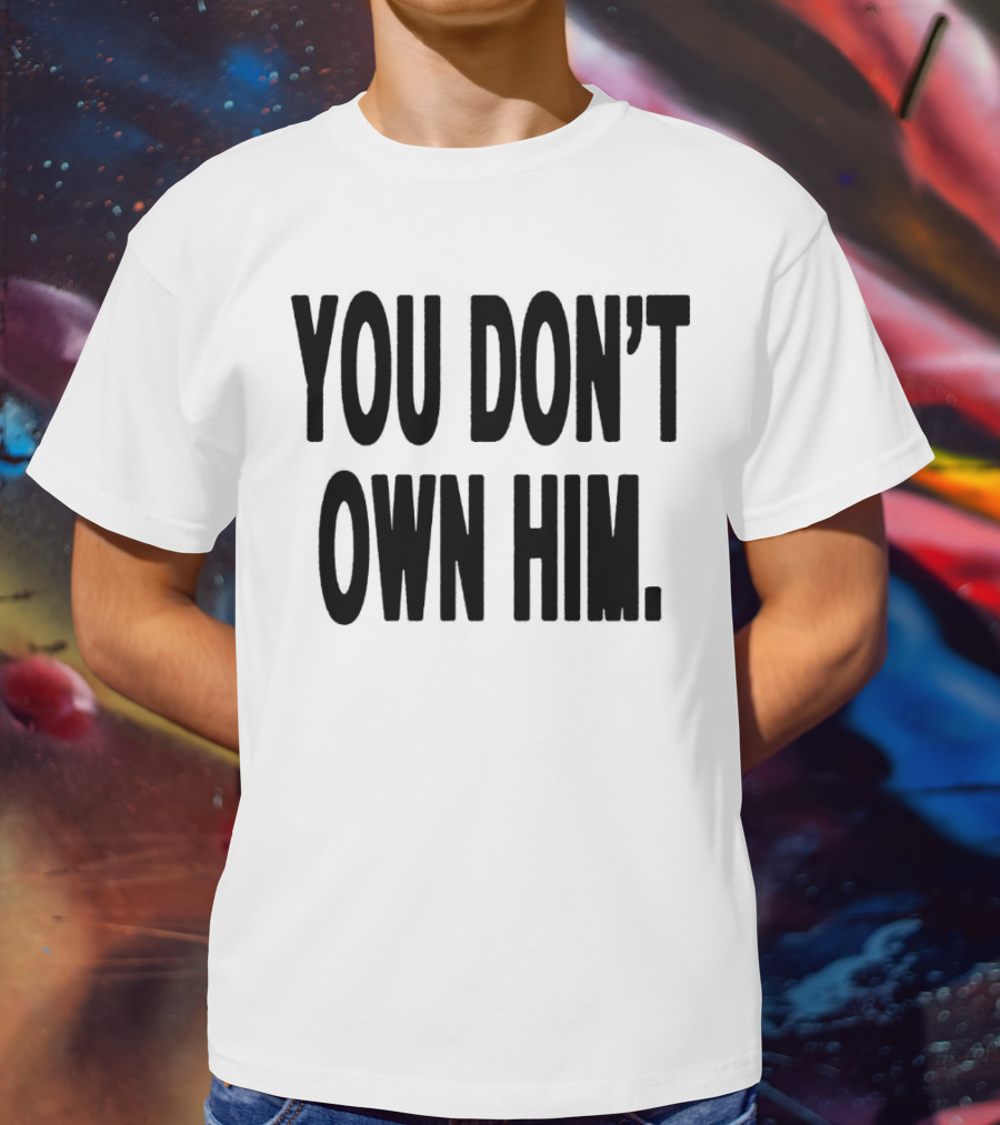 Daniel Seavey You Don’t Own Him You Don't Own Him T-Shirt