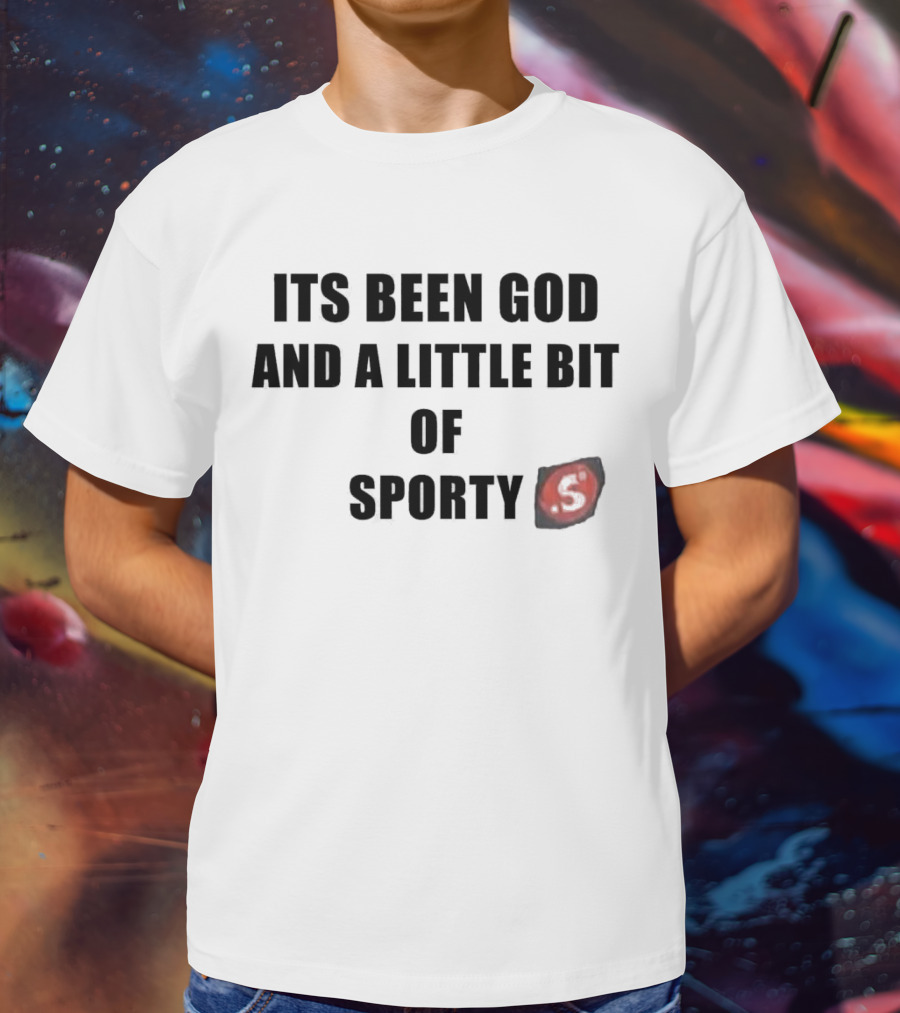 Its Been God And A Little Bit Of Sporty S T-Shirt