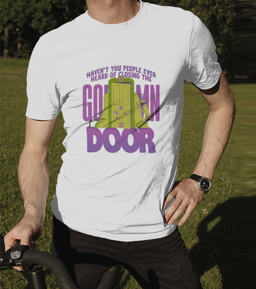 Haven't You People Ever Heard Of Closing The Goddamn Door T-Shirt