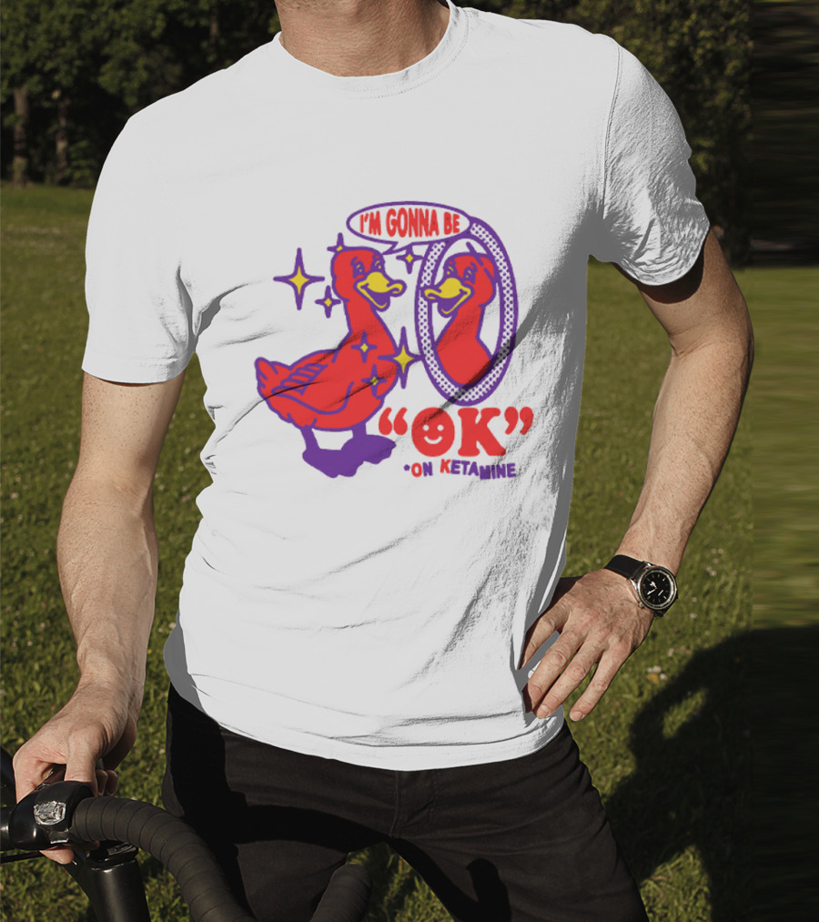 I’m Gonna Be OK Duck Looking In Mirror On Ketamine T-Shirt