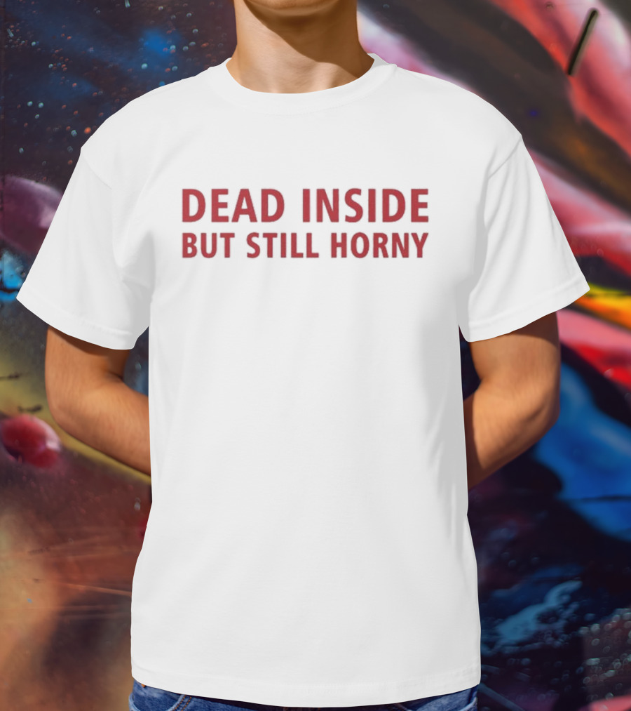 Dead Inside But Still Horny Bold Red Textquote T-Shirt