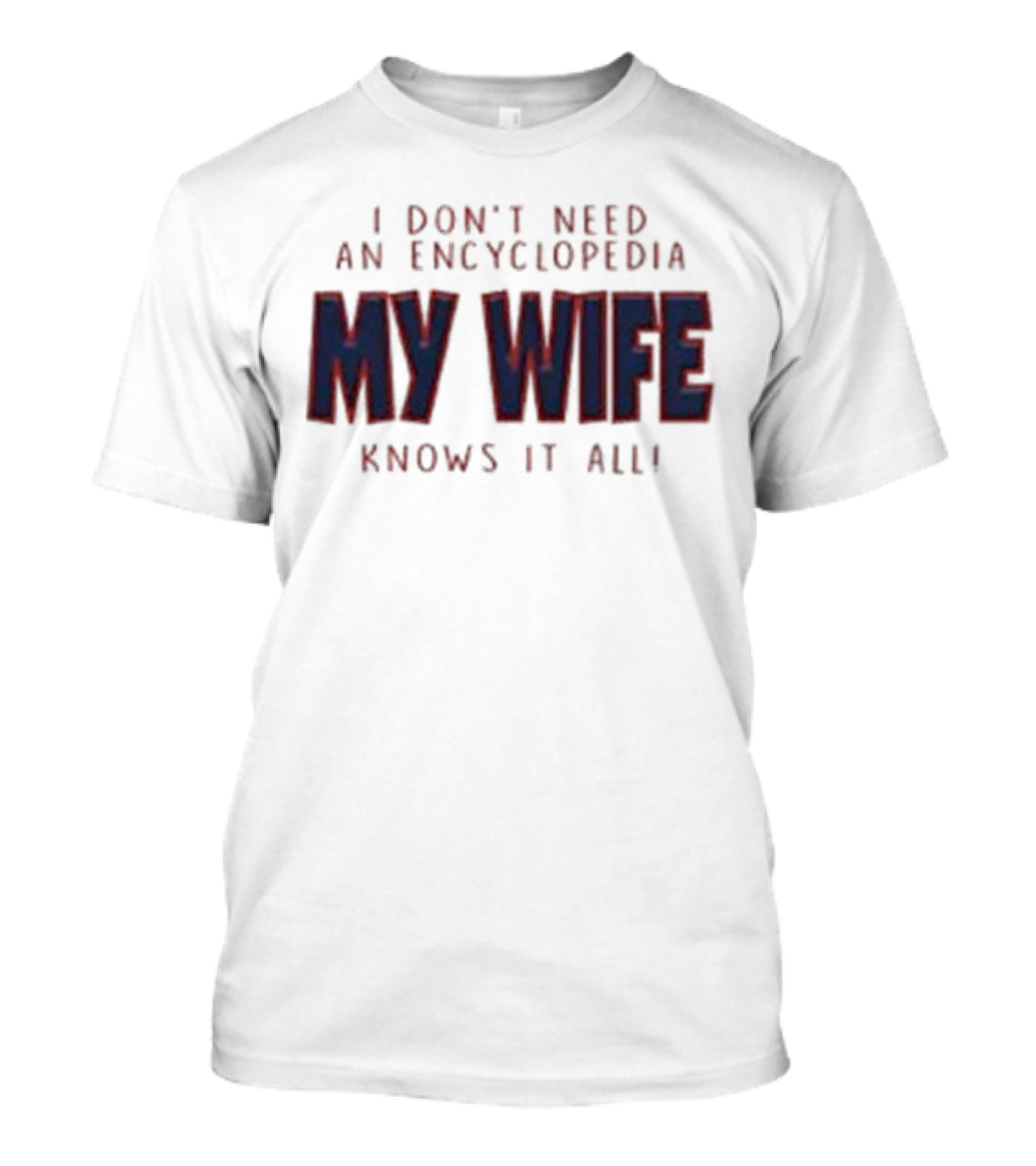 I Don’t Need An Encyclopedia My Wife Knows It All T-Shirt