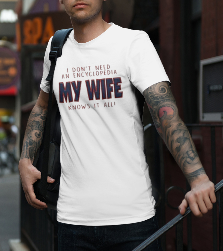 I Don’t Need An Encyclopedia My Wife Knows It All T-Shirt