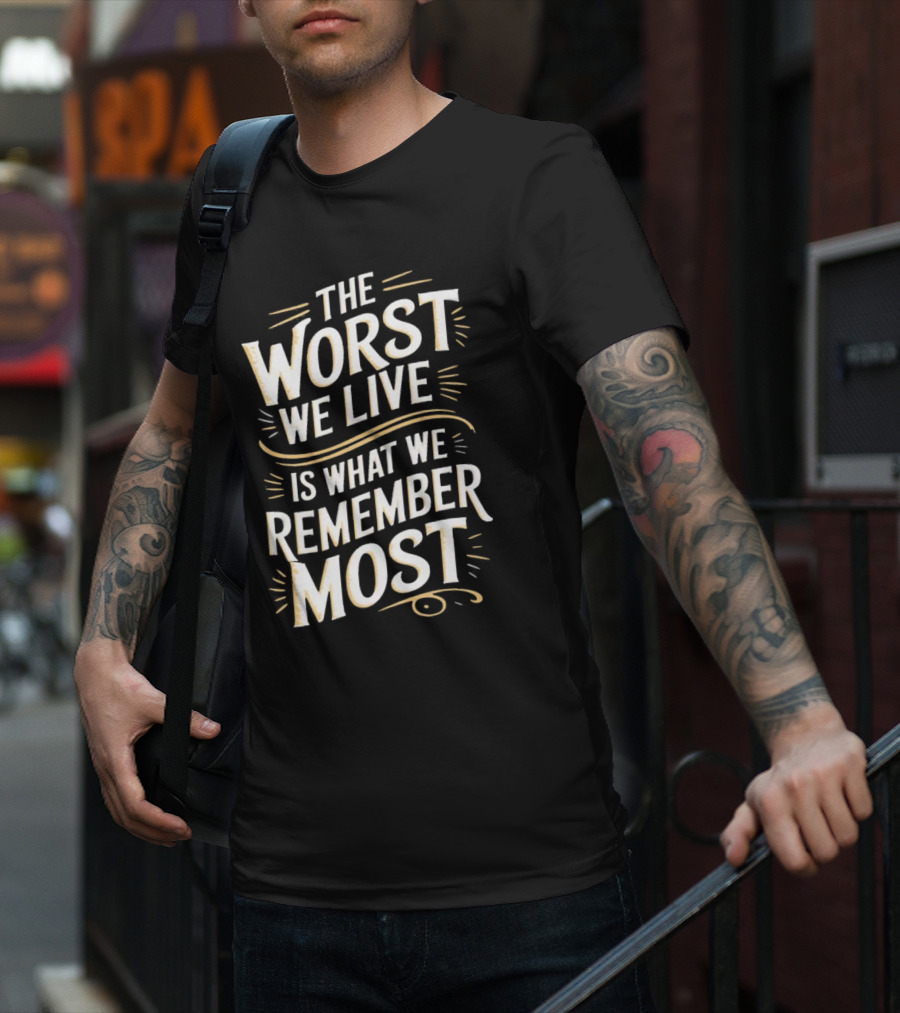 The Worst We Live Is What We Remember Most T-Shirt