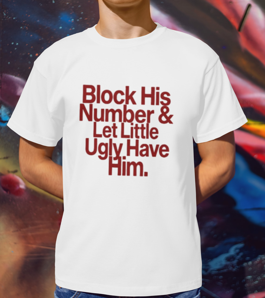 Block His Number And Let Little Ugly Have Him T-Shirt