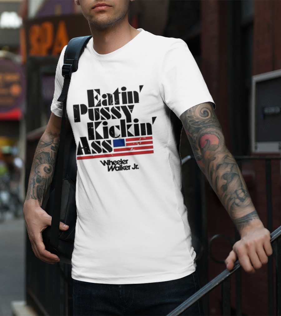 Eatin’ Pussy Kickin’ Ass Wheeler Walker Jr American Flag T-Shirt