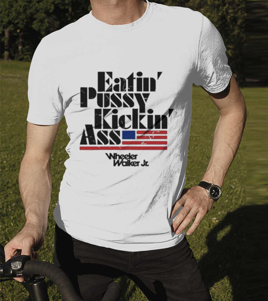 Eatin’ Pussy Kickin’ Ass Wheeler Walker Jr American Flag T-Shirt