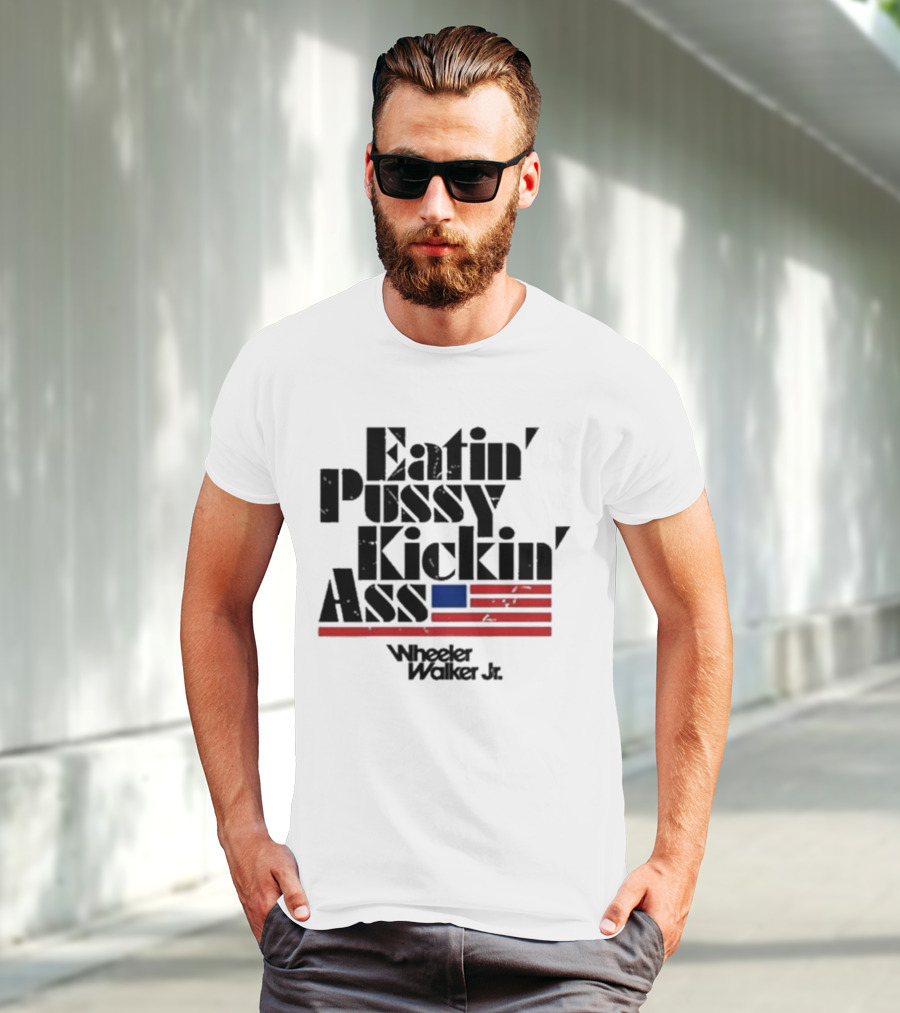 Eatin’ Pussy Kickin’ Ass Wheeler Walker Jr American Flag T-Shirt