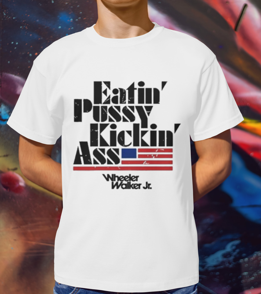 Eatin’ Pussy Kickin’ Ass Wheeler Walker Jr American Flag T-Shirt