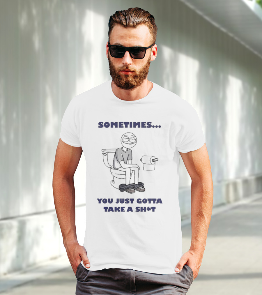 Sometimes You Just Gotta Take A Sh*t Funny Toilet Humor T-Shirt