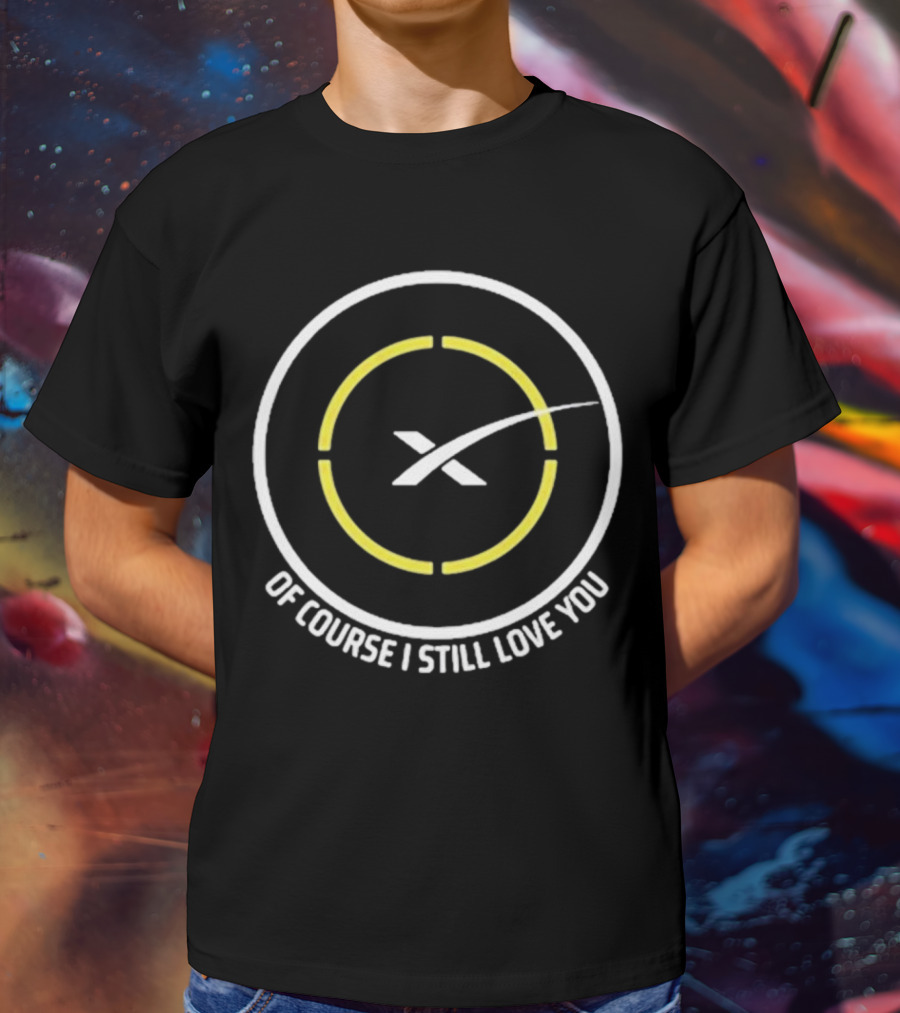 Of Course I Still Love You Spacex Drone Ship T-Shirt